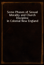 Some Phases of Sexual Morality and Church Discipline in Colonial New England
