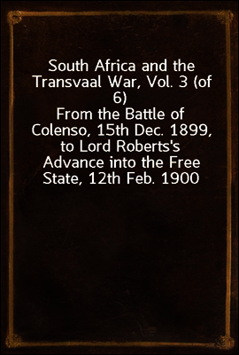 South Africa and the Transvaal War, Vol. 3 (of 6)
From the Battle of Colenso, 15th Dec. 1899, to Lord Roberts`s Advance into the Free State, 12th Feb. 1900