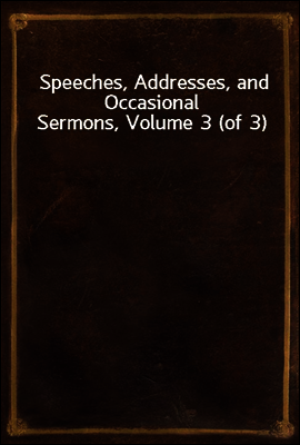 Speeches, Addresses, and Occasional Sermons, Volume 3 (of 3)