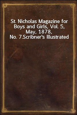 St. Nicholas Magazine for Boys and Girls, Vol. 5, May, 1878, No. 7.
Scribner's Illustrated