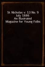 St. Nicholas v. 13 No. 9 July 1886
An Illustrated Magazine for Young Folks