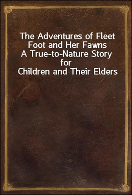 The Adventures of Fleet Foot and Her Fawns
A True-to-Nature Story for Children and Their Elders