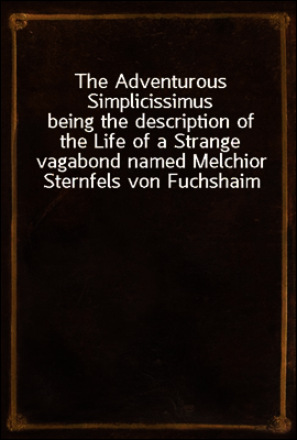 The Adventurous Simplicissimus
being the description of the Life of a Strange vagabond named Melchior Sternfels von Fuchshaim