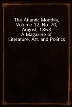 The Atlantic Monthly, Volume 12, No. 70, August, 1863
A Magazine of Literature, Art, and Politics