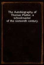The Autobiography of Thomas Platter, a schoolmaster of the sixteenth century.