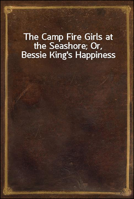 The Camp Fire Girls at the Seashore; Or, Bessie King's Happiness