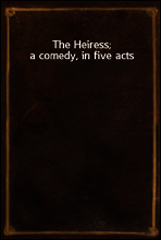 The Heiress; a comedy, in five acts