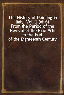 The History of Painting in Italy, Vol. 1 (of 6)
From the Period of the Revival of the Fine Arts to the End of the Eighteenth Century