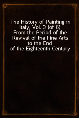 The History of Painting in Italy, Vol. 3 (of 6)
From the Period of the Revival of the Fine Arts to the End of the Eighteenth Century