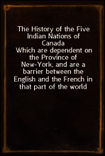 The History of the Five Indian Nations of Canada
Which are dependent on the Province of New-York, and are a barrier between the English and the French in that part of the world