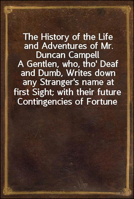 The History of the Life and Adventures of Mr. Duncan Campell
A Gentlen, who, tho` Deaf and Dumb, Writes down any Stranger`s name at first Sight; with their future Contingencies of Fortune