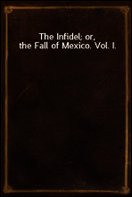 The Infidel; or, the Fall of Mexico. Vol. I.