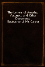The Letters of Amerigo Vespucci, and Other Documents Illustrative of His Career