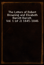 The Letters of Robert Browning and Elizabeth Barrett Barrett, Vol. 1 (of 2) 1845-1846