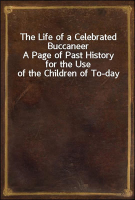 The Life of a Celebrated Buccaneer
A Page of Past History for the Use of the Children of To-day