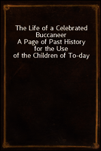 The Life of a Celebrated Buccaneer
A Page of Past History for the Use of the Children of To-day