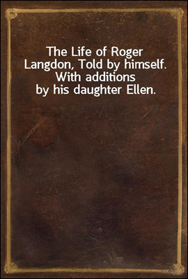 The Life of Roger Langdon, Told by himself. With additions by his daughter Ellen.