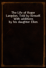 The Life of Roger Langdon, Told by himself. With additions by his daughter Ellen.