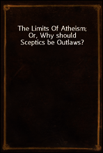 The Limits Of Atheism; Or, Why should Sceptics be Outlaws?