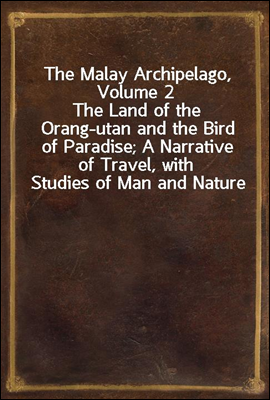 The Malay Archipelago, Volume 2
The Land of the Orang-utan and the Bird of Paradise; A Narrative of Travel, with Studies of Man and Nature