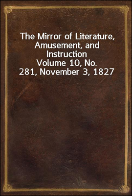 The Mirror of Literature, Amusement, and Instruction
Volume 10, No. 281, November 3, 1827