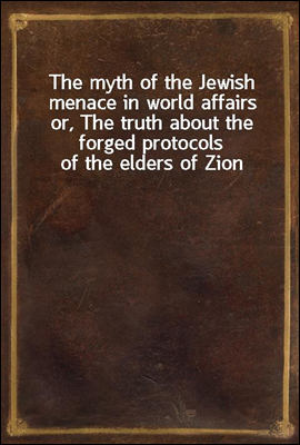 The myth of the Jewish menace in world affairs
or, The truth about the forged protocols of the elders of Zion