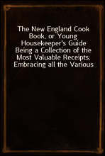 The New England Cook Book, or Young Housekeeper`s Guide
Being a Collection of the Most Valuable Receipts; Embracing all the Various Branches of Cookery, and Written in a Minute and Methodical Manner