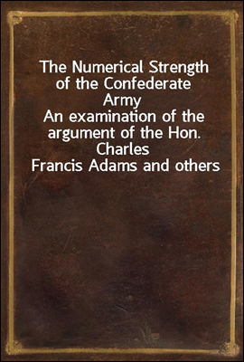 The Numerical Strength of the Confederate Army
An examination of the argument of the Hon. Charles Francis Adams and others