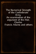 The Numerical Strength of the Confederate Army
An examination of the argument of the Hon. Charles Francis Adams and others