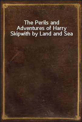The Perils and Adventures of Harry Skipwith by Land and Sea