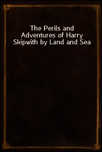 The Perils and Adventures of Harry Skipwith by Land and Sea