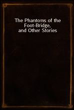 The Phantoms of the Foot-Bridge, and Other Stories