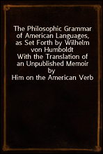 The Philosophic Grammar of American Languages, as Set Forth by Wilhelm von Humboldt
With the Translation of an Unpublished Memoir by Him on the American Verb