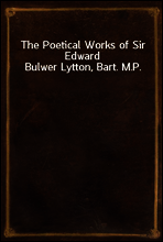The Poetical Works of Sir Edward Bulwer Lytton, Bart. M.P.
