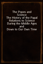 The Popes and Science
The History of the Papal Relations to Science During the Middle Ages and Down to Our Own Time