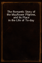 The Romantic Story of the Mayflower Pilgrims, and Its Place in the Life of To-day