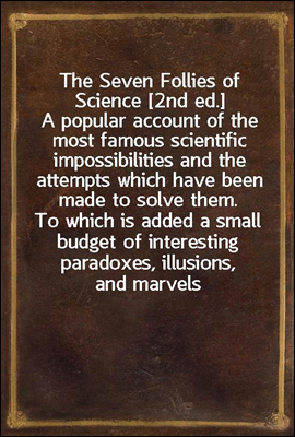 The Seven Follies of Science [2nd ed.]
A popular account of the most famous scientific impossibilities and the attempts which have been made to solve them. To which is added a small budget of interes