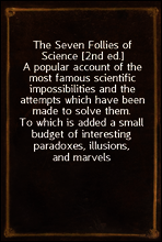 The Seven Follies of Science [2nd ed.]
A popular account of the most famous scientific impossibilities and the attempts which have been made to solve them. To which is added a small budget of interes