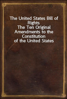 The United States Bill of Rights
The Ten Original Amendments to the Constitution of the United States