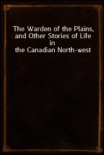 The Warden of the Plains, and Other Stories of Life in the Canadian North-west