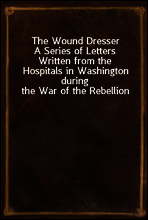 The Wound Dresser
A Series of Letters Written from the Hospitals in Washington during the War of the Rebellion