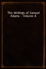 The Writings of Samuel Adams - Volume 4