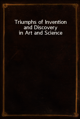 Triumphs of Invention and Discovery in Art and Science