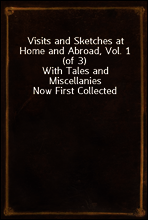 Visits and Sketches at Home and Abroad, Vol. 1 (of 3)
With Tales and Miscellanies Now First Collected
