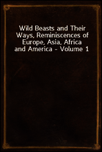 Wild Beasts and Their Ways, Reminiscences of Europe, Asia, Africa and America - Volume 1