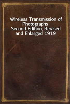 Wireless Transmission of Photographs
Second Edition, Revised and Enlarged 1919