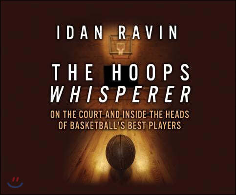 The Hoops Whisperer: On the Court and Inside the Heads of Basketball's Best Players