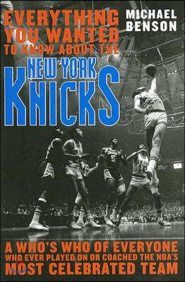 Everything You Wanted to Know about the New York Knicks: A Who's Who of Everyone Who Ever Played on or Coached the Nba's Most Celebrated Team