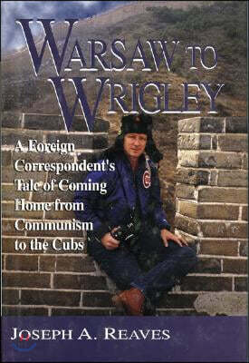 Warsaw to Wrigley: A Foreign Correspondent's Tale of Coming Home from Communism to the Cubs