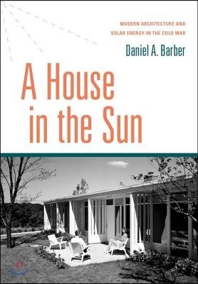 House in the Sun: Modern Architecture and Solar Energy in the Cold War